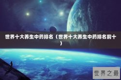 世界十大养生中药排名（世界十大养生中药排名前十）