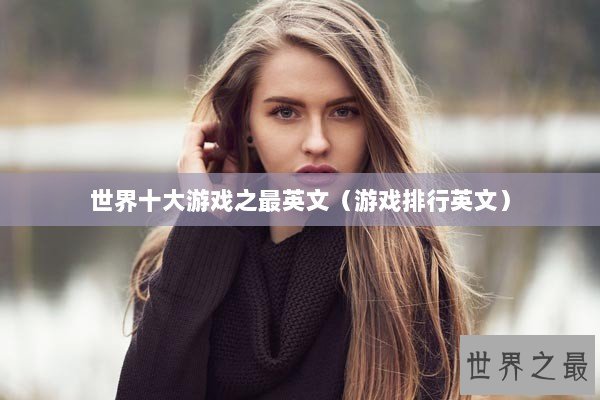 世界十大游戏之最英文（游戏排行英文）