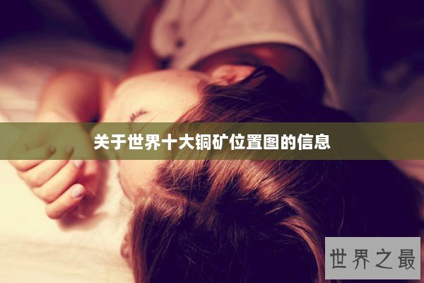 关于世界十大铜矿位置图的信息