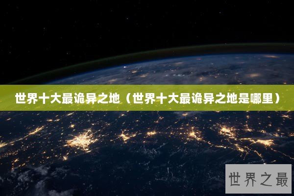世界十大最诡异之地（世界十大最诡异之地是哪里）