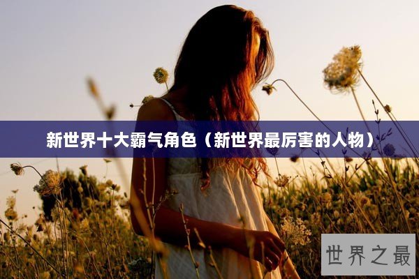 新世界十大霸气角色（新世界最厉害的人物）