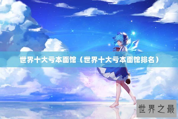 世界十大亏本面馆（世界十大亏本面馆排名）