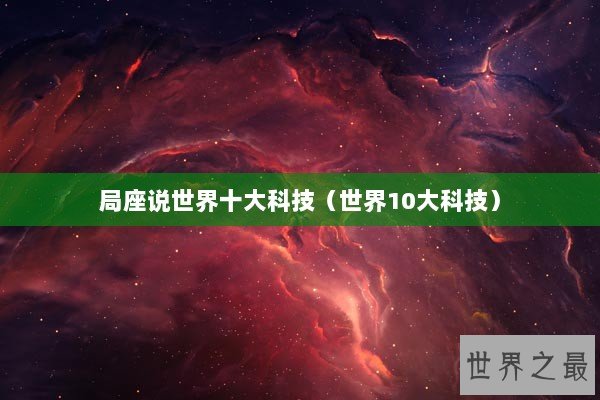 局座说世界十大科技（世界10大科技）