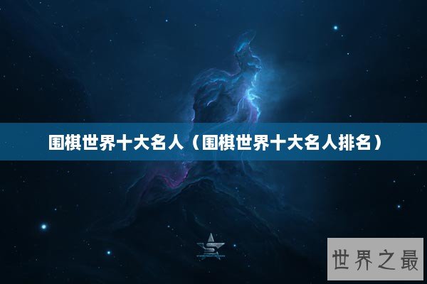 围棋世界十大名人（围棋世界十大名人排名）