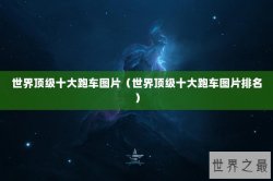 世界顶级十大跑车图片（世界顶级十大跑车图片排名）