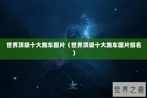 世界顶级十大跑车图片（世界顶级十大跑车图片排名）