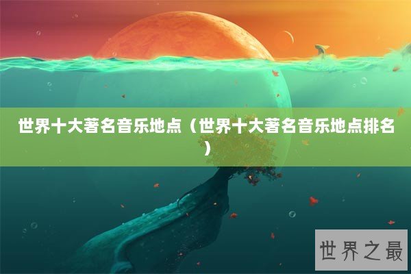世界十大著名音乐地点（世界十大著名音乐地点排名）