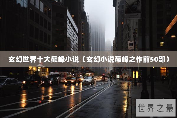 玄幻世界十大巅峰小说（玄幻小说巅峰之作前50部）