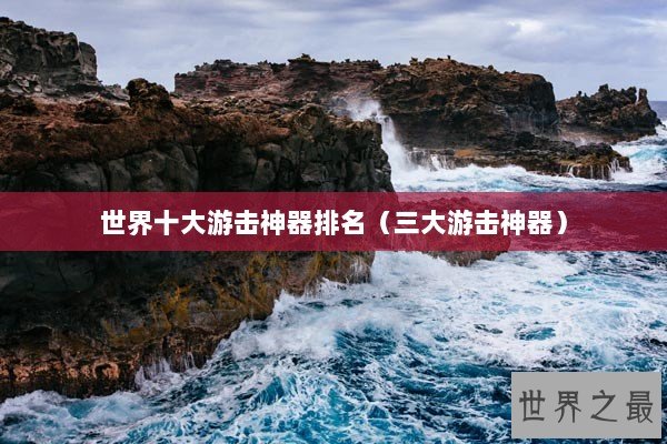 世界十大游击神器排名（三大游击神器）