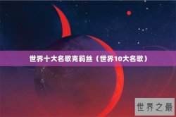 世界十大名歌克莉丝（世界10大名歌）