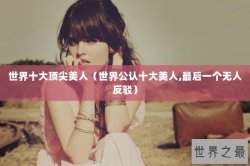 世界十大顶尖美人（世界公认十大美人,最后一个无人反驳）