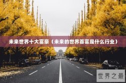 未来世界十大富豪（未来的世界首富是什么行业）