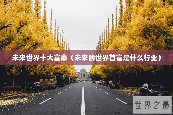 未来世界十大富豪（未来的世界首富是什么行业）