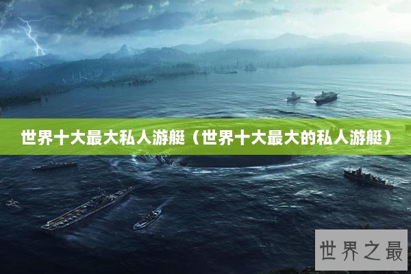 世界十大最大私人游艇（世界十大最大的私人游艇）