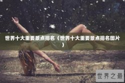 世界十大重要景点排名（世界十大重要景点排名图片）