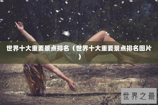 世界十大重要景点排名（世界十大重要景点排名图片）