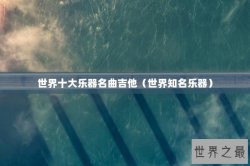 世界十大乐器名曲吉他（世界知名乐器）