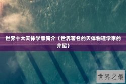 世界十大天体学家简介（世界著名的天体物理学家的介绍）