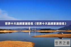 世界十大品牌家居排名（世界十大品牌家居排名）