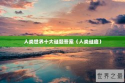 人类世界十大谜题答案（人类谜底）