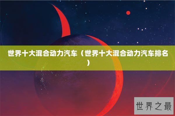 世界十大混合动力汽车（世界十大混合动力汽车排名）