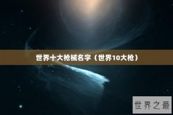 世界十大枪械名字（世界10大枪）