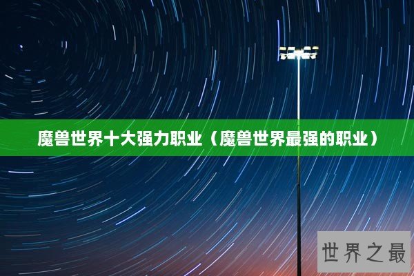 魔兽世界十大强力职业（魔兽世界最强的职业）