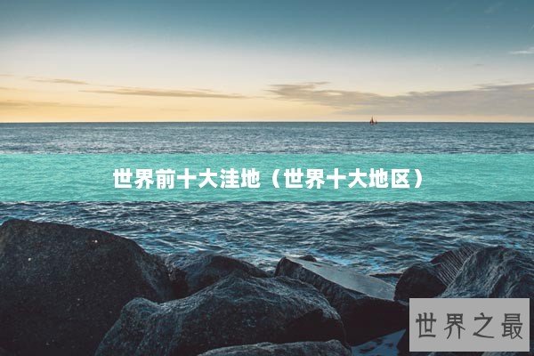 世界前十大洼地(世界十大地区) 世界前十大洼地(世界十大地区)