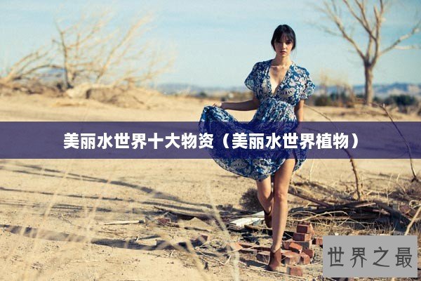 美丽水世界十大物资(美丽水世界植物) 美丽水世界十大物资(美丽水世界植物)