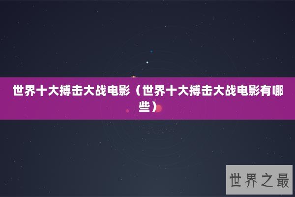 世界十大搏击大战电影(世界十大搏击大战电影有哪些) 世界十大搏击大战电影(世界十大搏击大战电影有哪些)