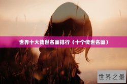 世界十大传世名画排行（十个传世名画）