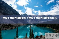 世界十大最大铁路枢纽（世界十大最大铁路枢纽排名）