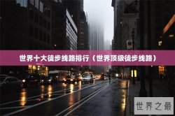 世界十大徒步线路排行（世界顶级徒步线路）