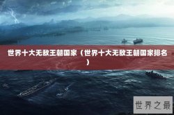 世界十大无敌王朝国家（世界十大无敌王朝国家排名）
