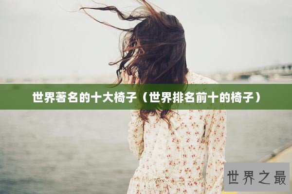 世界著名的十大椅子（世界排名前十的椅子）