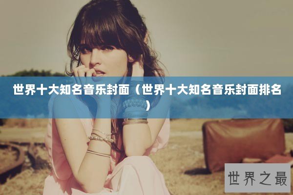 世界十大知名音乐封面（世界十大知名音乐封面排名）