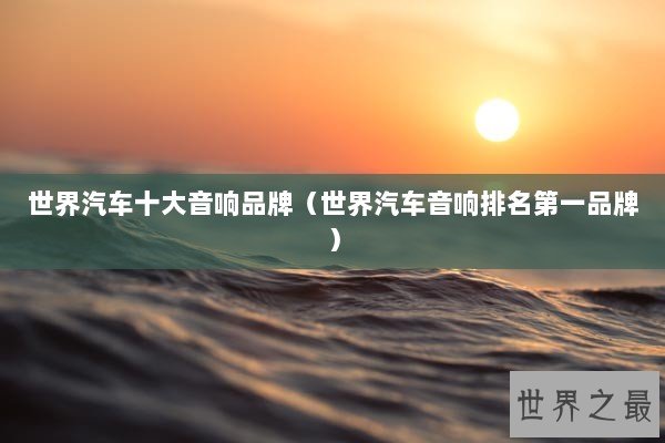 世界汽车十大音响品牌（世界汽车音响排名第一品牌）