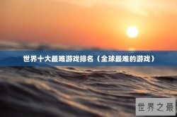 世界十大最难游戏排名（全球最难的游戏）