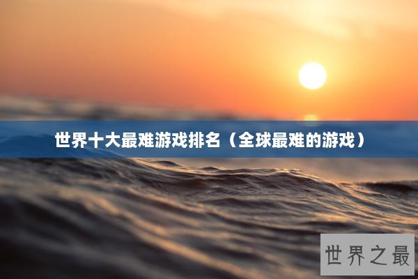 世界十大最难游戏排名（全球最难的游戏）