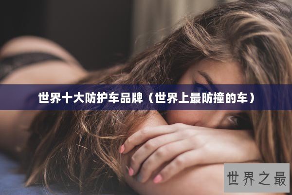 世界十大防护车品牌（世界上最防撞的车）