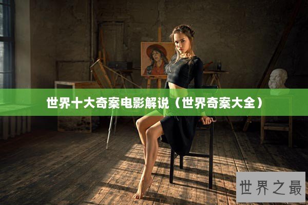 世界十大奇案电影解说(世界奇案大全) 世界十大奇案电影解说(世界奇案大全)