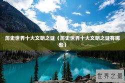 历史世界十大文明之谜（历史世界十大文明之谜有哪些）