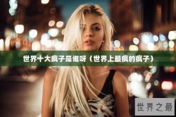 世界十大疯子是谁呀（世界上最疯的疯子）