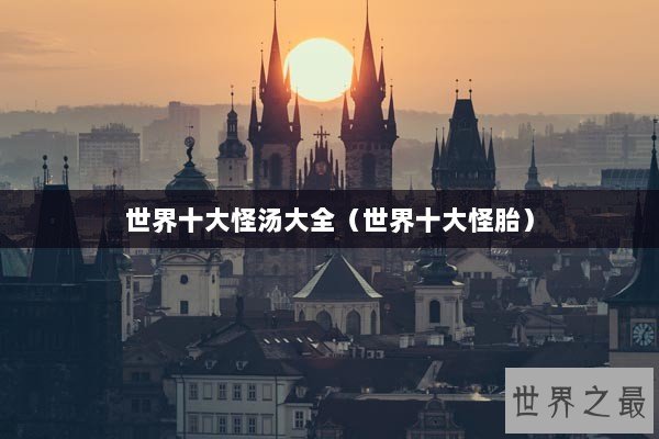 世界十大怪汤大全（世界十大怪胎）