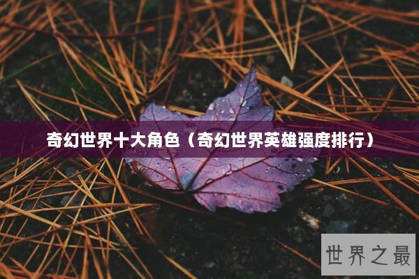 奇幻世界十大角色（奇幻世界英雄强度排行）