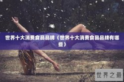 世界十大消费食品品牌（世界十大消费食品品牌有哪些）