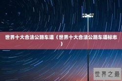 世界十大合法公路车道（世界十大合法公路车道标志）