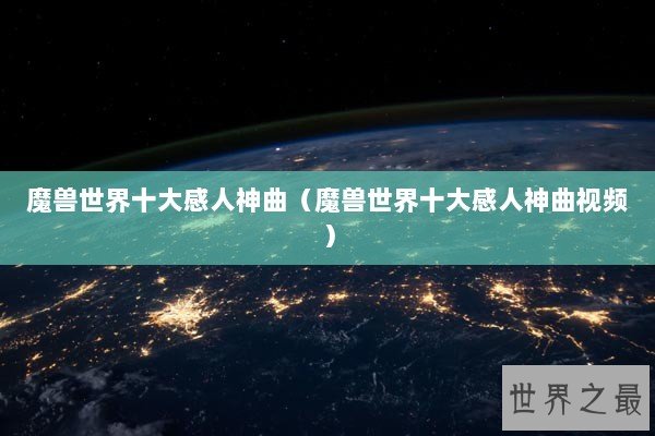 魔兽世界十大感人神曲（魔兽世界十大感人神曲视频）
