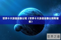 世界十大涂层设备公司（世界十大涂层设备公司有哪些）