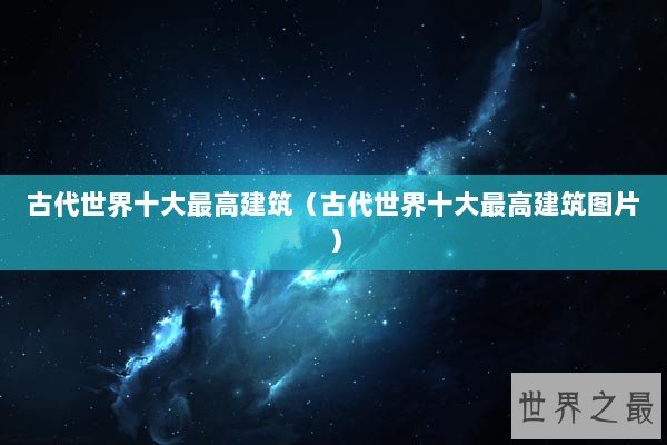古代世界十大最高建筑（古代世界十大最高建筑图片）